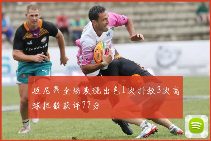 迈尼昂全场表现出色1次扑救3次高球拦截获评77分