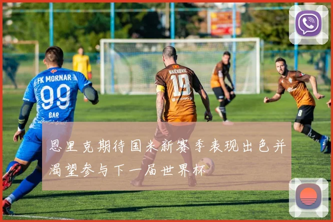 恩里克期待国米新赛季表现出色并渴望参与下一届世界杯
