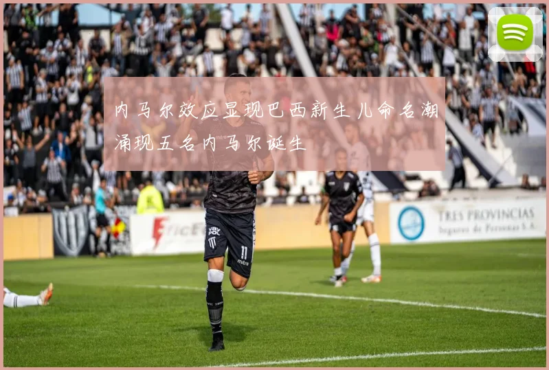 内马尔效应显现巴西新生儿命名潮涌现五名内马尔诞生