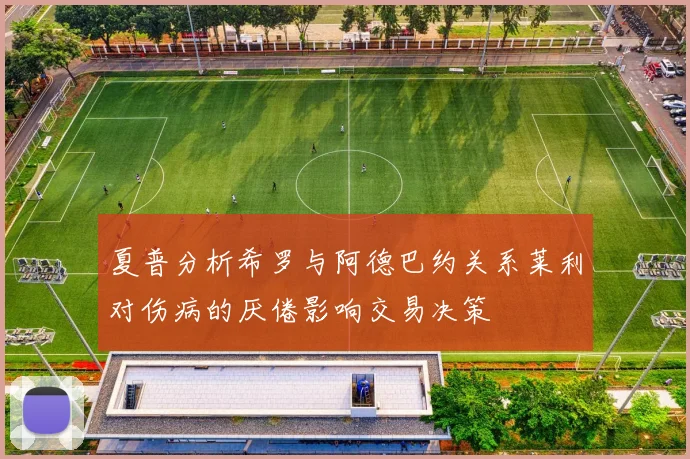 夏普分析希罗与阿德巴约关系莱利对伤病的厌倦影响交易决策