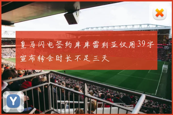 皇马闪电签约库库雷利亚仅用39字宣布转会时长不足三天