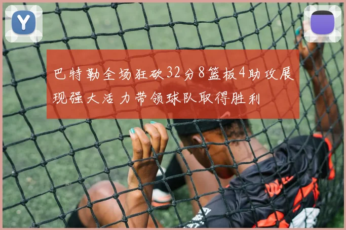 巴特勒全场狂砍32分8篮板4助攻展现强大活力带领球队取得胜利
