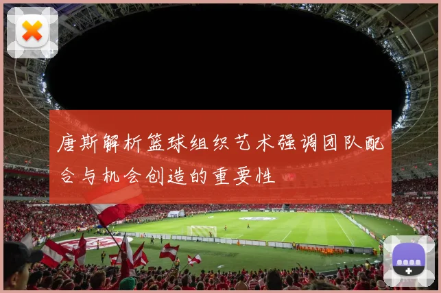 唐斯解析篮球组织艺术强调团队配合与机会创造的重要性
