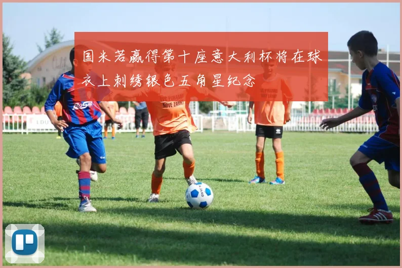 国米若赢得第十座意大利杯将在球衣上刺绣银色五角星纪念