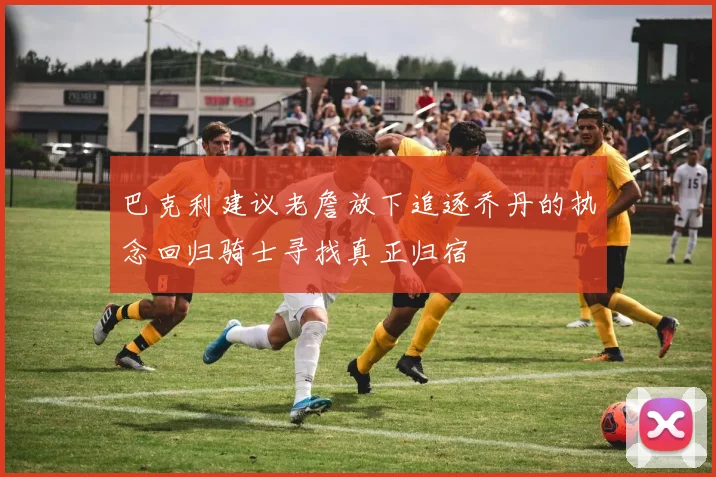 巴克利建议老詹放下追逐乔丹的执念回归骑士寻找真正归宿
