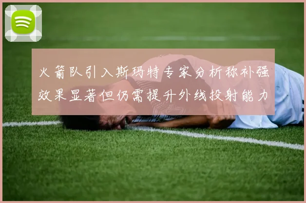 火箭队引入斯玛特专家分析称补强效果显著但仍需提升外线投射能力