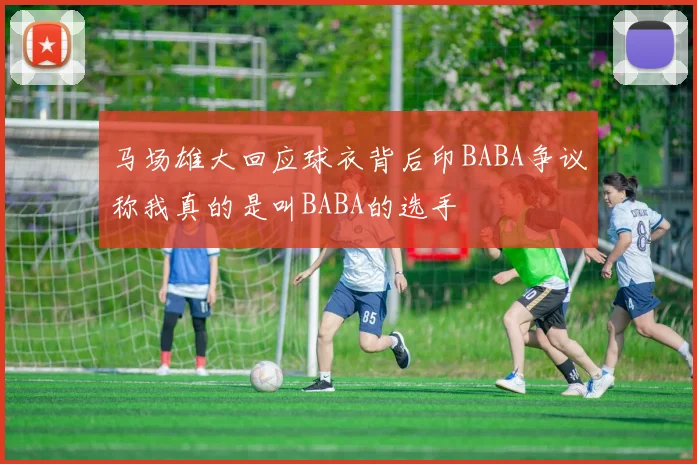 马场雄大回应球衣背后印BABA争议称我真的是叫BABA的选手