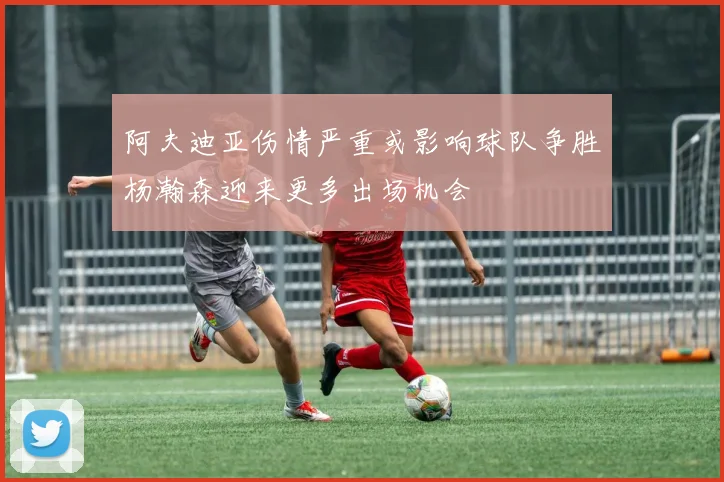 阿夫迪亚伤情严重或影响球队争胜杨瀚森迎来更多出场机会